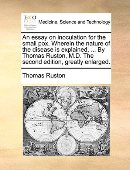 An essay on inoculation for the small pox. Wherein the nature of the disease is explained, ... By Thomas Ruston, M.D. The second edition, greatly enlarged.