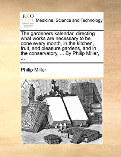 The gardeners kalendar, directing what works are necessary to be done every month, in the kitchen, fruit, and pleasure gardens, and in the conservatory. ... By Philip Miller, ...