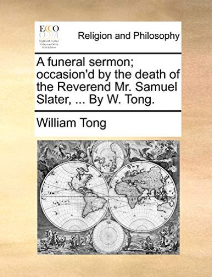 A Funeral Sermon; Occasion'd by the Death of the Reverend Mr. Samuel Slater, ... by W. Tong.