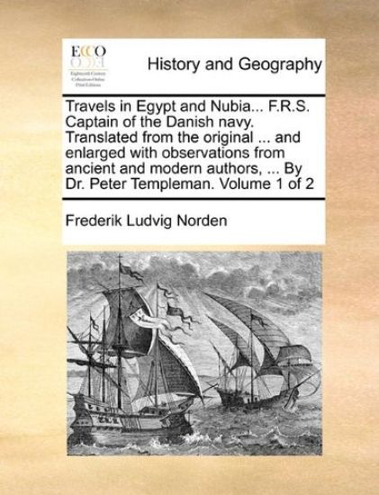Travels in Egypt and Nubia... F.R.S. Captain of the Danish Navy. Translated from the Original ... and Enlarged with Observations from Ancient and Modern Authors, ... by Dr. Peter Templeman. Volume 1 of 2