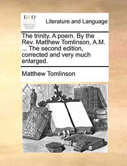 The Trinity. a Poem. by the REV. Matthew Tomlinson, A.M. ... the Second Edition, Corrected and Very Much Enlarged.
