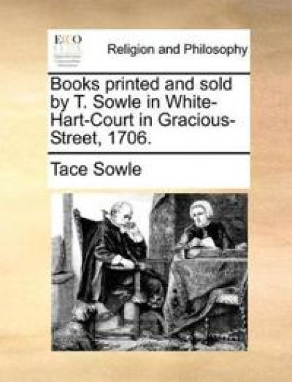 Books Printed and Sold by T. Sowle in White-Hart-Court in Gracious-Street, 1706.