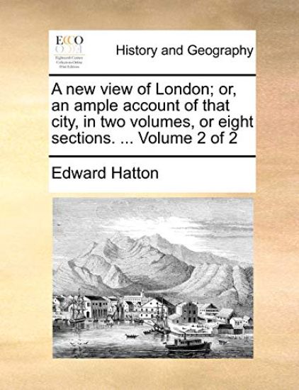 A New View of London; Or, an Ample Account of That City, in Two Volumes, or Eight Sections. ... Volume 2 of 2