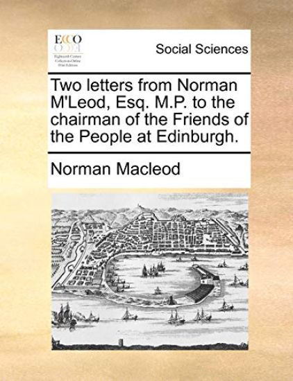 Two Letters from Norman m'Leod, Esq. M.P. to the Chairman of the Friends of the People at Edinburgh.