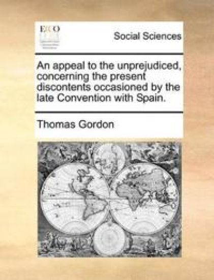 An Appeal to the Unprejudiced, Concerning the Present Discontents Occasioned by the Late Convention with Spain.