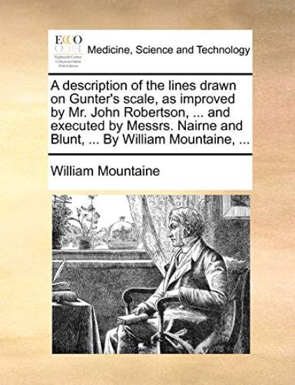 A Description of the Lines Drawn on Gunter's Scale, as Improved by Mr. John Robertson, ... and Executed by Messrs. Nairne and Blunt, ... by William Mountaine, ...