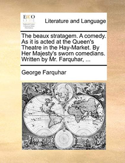 The Beaux Stratagem. a Comedy. as It Is Acted at the Queen's Theatre in the Hay-Market. by Her Majesty's Sworn Comedians. Written by Mr. Farquhar, ...