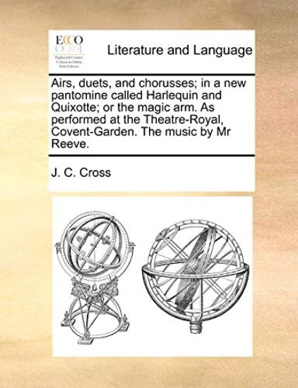 Airs, Duets, and Chorusses; In a New Pantomine Called Harlequin and Quixotte; Or the Magic Arm. as Performed at the Theatre-Royal, Covent-Garden. the Music by MR Reeve.