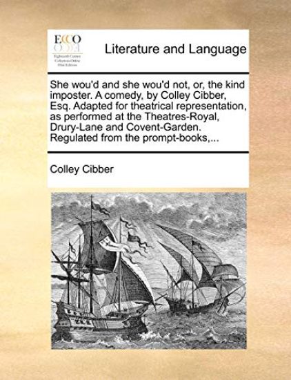 She Wou'd and She Wou'd Not, Or, the Kind Imposter. a Comedy, by Colley Cibber, Esq. Adapted for Theatrical Representation, as Performed at the Theatr