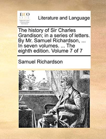 The History of Sir Charles Grandison; In a Series of Letters. by Mr. Samuel Richardson, ... in Seven Volumes. ... the Eighth Edition. Volume 7 of 7