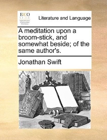 A Meditation Upon a Broom-Stick, and Somewhat Beside; Of the Same Author's.
