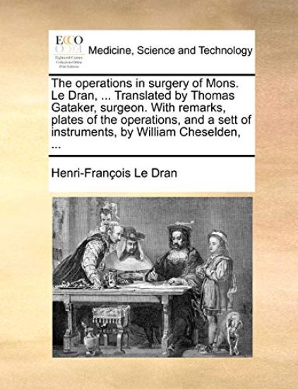The operations in surgery of Mons. Le Dran, ... Translated by Thomas Gataker, surgeon. With remarks, plates of the operations, and a sett of instruments, by William Cheselden, ...