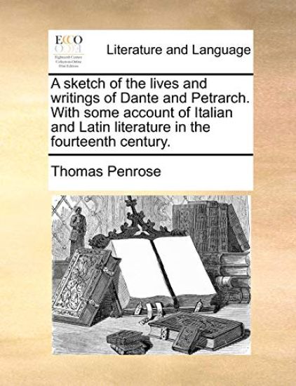 A Sketch of the Lives and Writings of Dante and Petrarch. with Some Account of Italian and Latin Literature in the Fourteenth Century.