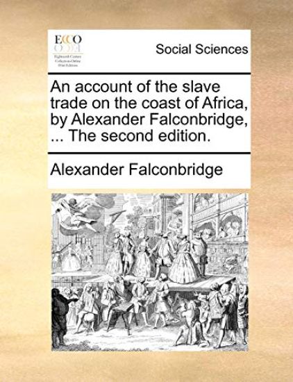 An Account of the Slave Trade on the Coast of Africa, by Alexander Falconbridge, ... the Second Edition.
