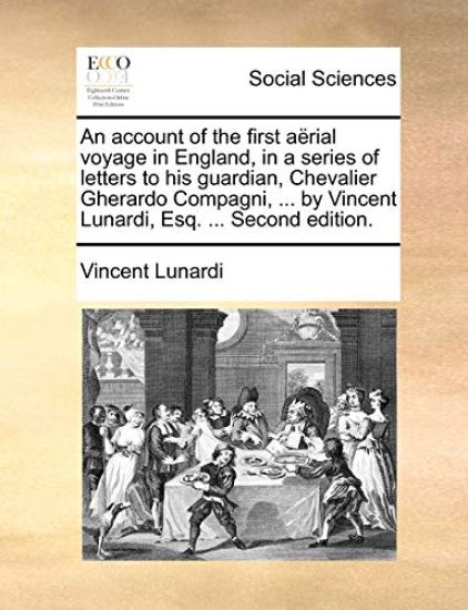 An Account of the First Aerial Voyage in England, in a Series of Letters to His Guardian, Chevalier Gherardo Compagni, ... by Vincent Lunardi, Esq. ... Second Edition.