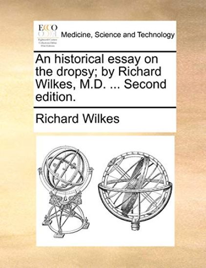 An Historical Essay on the Dropsy; By Richard Wilkes, M.D. ... Second Edition.