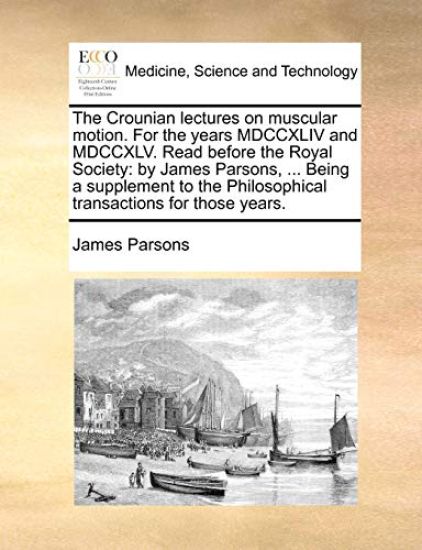 The Crounian Lectures on Muscular Motion. for the Years MDCCXLIV and MDCCXLV. Read Before the Royal Society