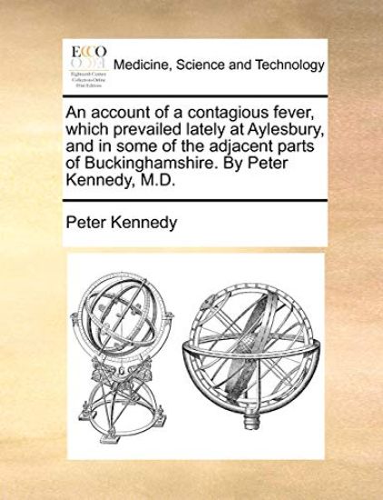 An Account of a Contagious Fever, Which Prevailed Lately at Aylesbury, and in Some of the Adjacent Parts of Buckinghamshire. by Peter Kennedy, M.D.