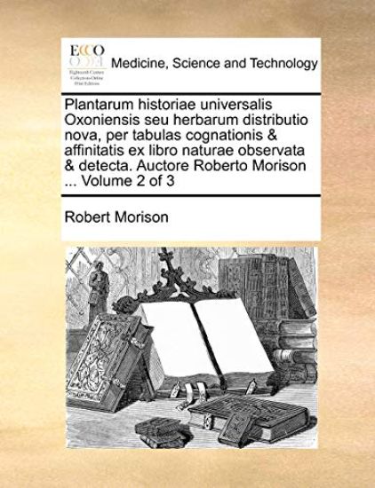 Plantarum Historiae Universalis Oxoniensis Seu Herbarum Distributio Nova, Per Tabulas Cognationis & Affinitatis Ex Libro Naturae Observata & Detecta. Auctore Roberto Morison ... Volume 2 of 3