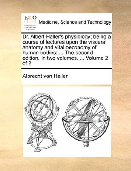 Dr. Albert Haller's Physiology; Being a Course of Lectures Upon the Visceral Anatomy and Vital Oeconomy of Human Bodies