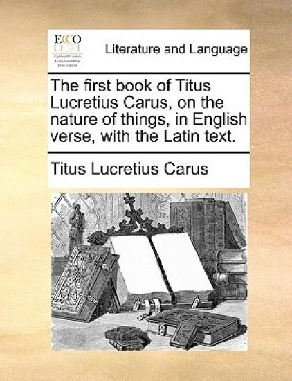 The First Book of Titus Lucretius Carus, on the Nature of Things, in English Verse, with the Latin Text.
