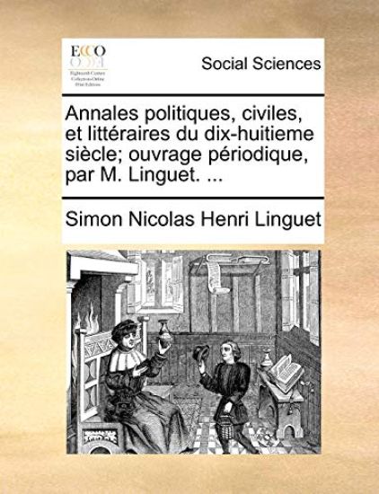 Annales politiques, civiles, et litt?raires du dix-huitieme si?cle; ouvrage p?riodique, par M. Linguet. ...