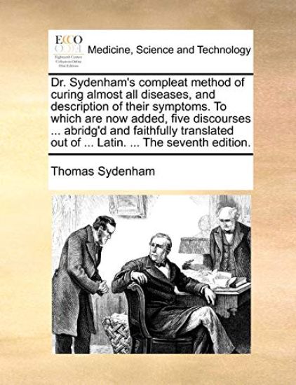 Dr. Sydenham's Compleat Method of Curing Almost All Diseases, and Description of Their Symptoms. to Which Are Now Added, Five Discourses ... Abridg'd and Faithfully Translated Out of ... Latin. ... the Seventh Edition.