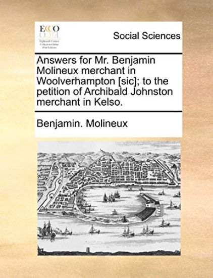 Answers for Mr. Benjamin Molineux Merchant in Woolverhampton [sic]; To the Petition of Archibald Johnston Merchant in Kelso.