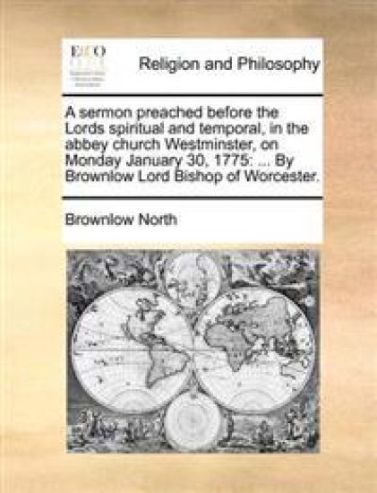 A Sermon Preached Before the Lords Spiritual and Temporal, in the Abbey Church Westminster, on Monday January 30, 1775