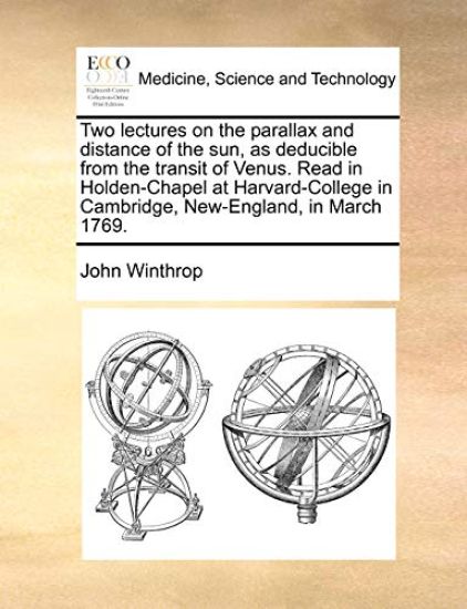 Two Lectures on the Parallax and Distance of the Sun, as Deducible from the Transit of Venus. Read in Holden-Chapel at Harvard-College in Cambridge, New-England, in March 1769.