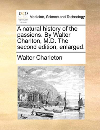 A Natural History of the Passions. by Walter Charlton, M.D. the Second Edition, Enlarged.