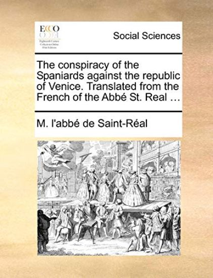 The Conspiracy of the Spaniards Against the Republic of Venice. Translated from the French of the ABBE St. Real ...