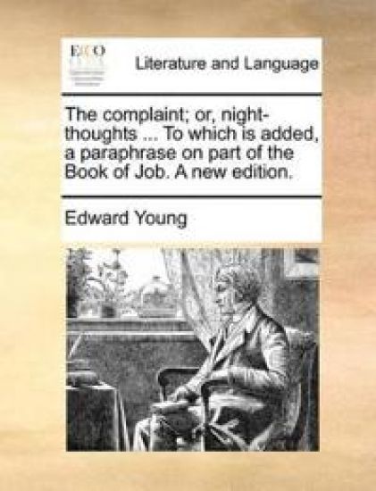 The Complaint; Or, Night-Thoughts ... to Which Is Added, a Paraphrase on Part of the Book of Job. a New Edition.