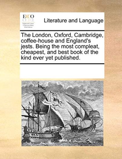 The London, Oxford, Cambridge, Coffee-House and England's Jests. Being the Most Compleat, Cheapest, and Best Book of the Kind Ever Yet Published.