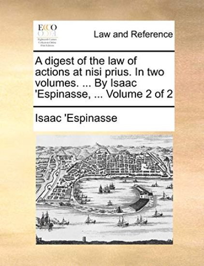 A Digest of the Law of Actions at Nisi Prius. in Two Volumes. ... by Isaac 'espinasse, ... Volume 2 of 2