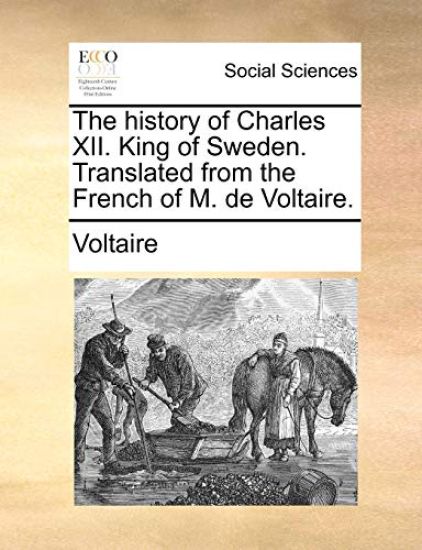 The History of Charles XII. King of Sweden. Translated from the French of M. de Voltaire.