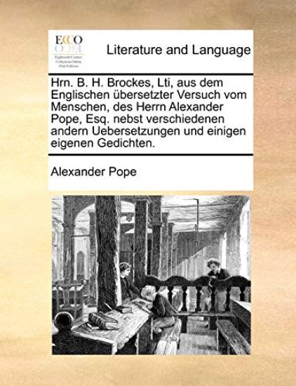 Hrn. B. H. Brockes, Lti, Aus Dem Englischen Bersetzter Versuch Vom Menschen, Des Herrn Alexander Pope, Esq. Nebst Verschiedenen Andern Uebersetzungen