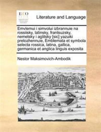 Emvlemui I Simvolui Izbrannuie Na Rossiisky, Latinsky, Frantsuzsky, Nemetsky I Aglitsky [Sic] Yazuiki Prelozhennuie, Emblemata Et Symbola Selecta Rossica, Latina, Gallica, Germanica Et Anglica Linguis Exposita