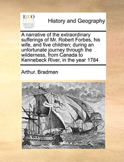 A Narrative of the Extraordinary Sufferings of Mr. Robert Forbes, His Wife, and Five Children; During an Unfortunate Journey Through the Wilderness, from Canada to Kennebeck River, in the Year 1784