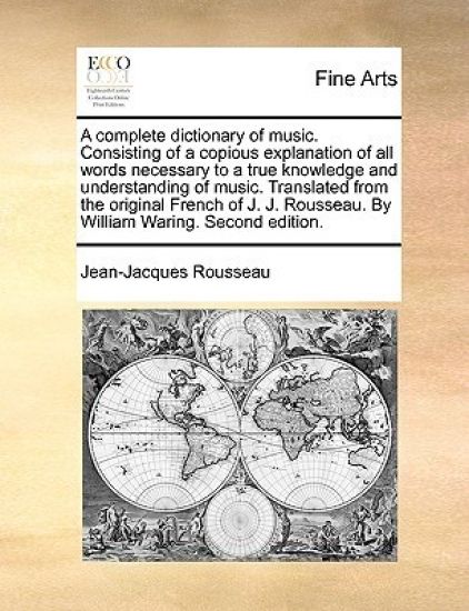 A Complete Dictionary of Music. Consisting of a Copious Explanation of All Words Necessary to a True Knowledge and Understanding of Music. Translated from the Original French of J. J. Rousseau. by William Waring. Second Edition.