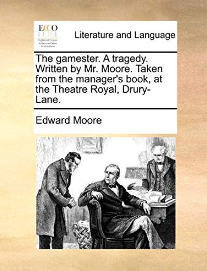 The Gamester. a Tragedy. Written by Mr. Moore. Taken from the Manager's Book, at the Theatre Royal, Drury-Lane.