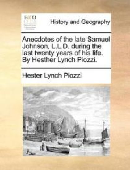 Anecdotes of the late Samuel Johnson, L.L.D. during the last twenty years of his life. By Hesther Lynch Piozzi.