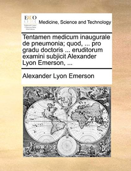 Tentamen Medicum Inaugurale de Pneumonia; Quod, ... Pro Gradu Doctoris ... Eruditorum Examini Subjicit Alexander Lyon Emerson, ...