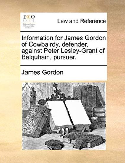 Information for James Gordon of Cowbairdy, Defender, Against Peter Lesley-Grant of Balquhain, Pursuer.