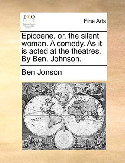 Epicoene, or, the silent woman. A comedy. As it is acted at the theatres. By Ben. Johnson.
