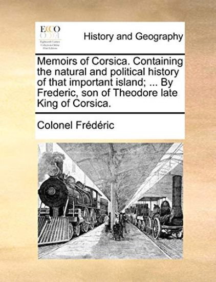 Memoirs of Corsica. Containing the natural and political history of that important island; ... By Frederic, son of Theodore late King of Corsica.