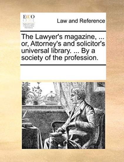 The Lawyer's Magazine, ... Or, Attorney's and Solicitor's Universal Library. ... by a Society of the Profession.