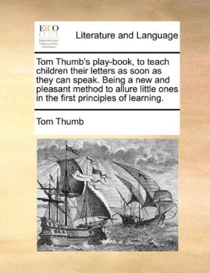 Tom Thumb's play-book, to teach children their letters as soon as they can speak. Being a new and pleasant method to allure little ones in the first principles of learning.