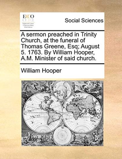 A Sermon Preached in Trinity Church, at the Funeral of Thomas Greene, Esq; August 5. 1763. by William Hooper, A.M. Minister of Said Church.