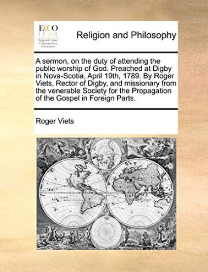 A Sermon, on the Duty of Attending the Public Worship of God. Preached at Digby in Nova-Scotia, April 19th, 1789. by Roger Viets, Rector of Digby, and Missionary from the Venerable Society for the Propagation of the Gospel in Foreign Parts.